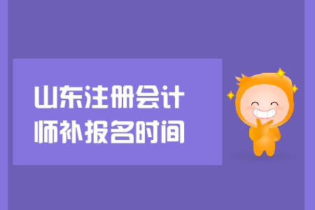 2019年山東注冊會計師補報名時間？