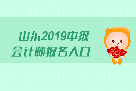 山東2019中級會計(jì)師報名入口什么時候關(guān)閉？