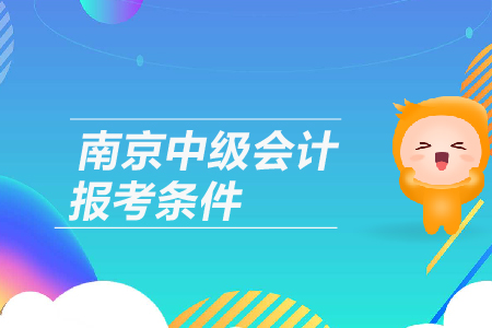 2019年江蘇省南京中級會計報考條件是什么呢，有工作年限要求嗎