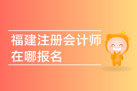 2019年福建注冊會計師在哪報名？福建省CPA報名網(wǎng)址是多少？