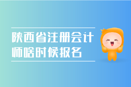 陜西省注冊會計師啥時候報名？陜西省CPA報名時間是哪天？