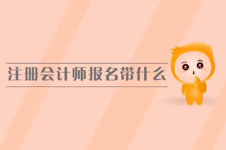 注冊(cè)會(huì)計(jì)師報(bào)名需要帶什么，報(bào)名時(shí)間是哪天？