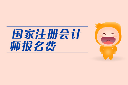 2019年國家注冊會計師報名費是多少？CPA考試報名費用表