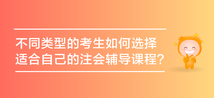 不同類型的考生如何選擇適合自己的注會輔導課程？