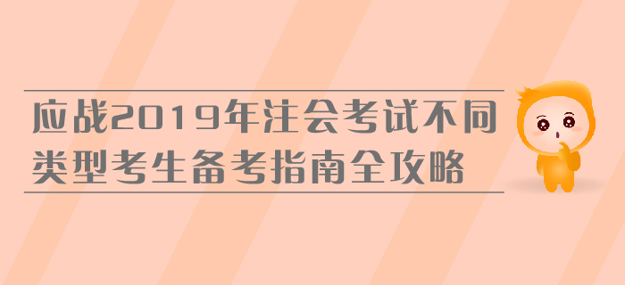 應(yīng)戰(zhàn)2019年注會考試，不同類型考生備考指南全攻略