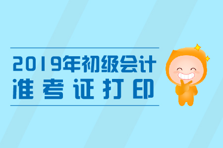 福建2019年初級會計職稱準(zhǔn)考證打印時間公布！