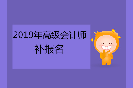 2019年高級(jí)會(huì)計(jì)師補(bǔ)報(bào)名時(shí)間