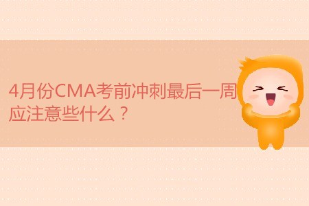 4月份CMA考前沖刺最后一周，應(yīng)注意些什么？