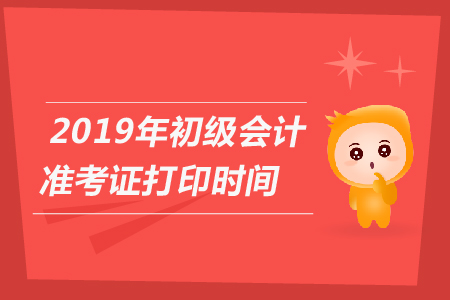 初級會計考試準(zhǔn)考證打印時間公布了嗎？