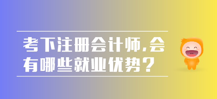 考下注冊會計師，會有哪些就業(yè)優(yōu)勢？