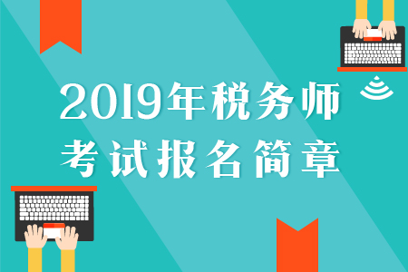 2019年稅務(wù)師報(bào)名簡(jiǎn)章已公布，速來(lái)了解！