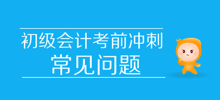 決戰(zhàn)30天！2019年初級(jí)會(huì)計(jì)考前沖刺常見問題匯編，快收藏！