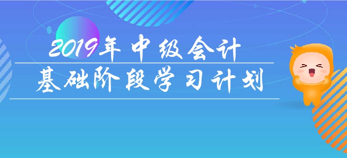抓緊備考！2019年《中級會計實(shí)務(wù)》基礎(chǔ)階段學(xué)習(xí)計劃！