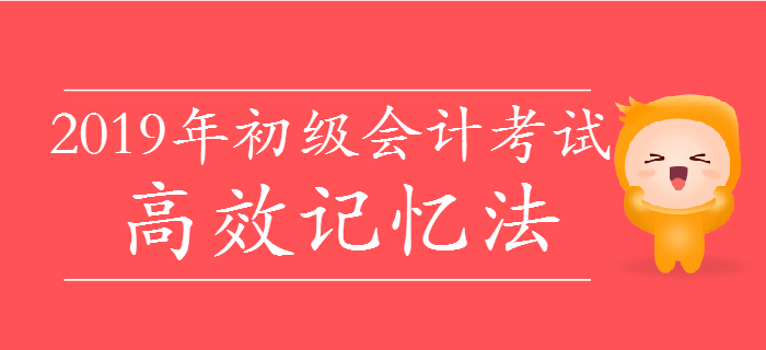 掌握2019年初級(jí)會(huì)計(jì)高效記憶法，僅花費(fèi)十分之一時(shí)間背10倍知識(shí)點(diǎn)！