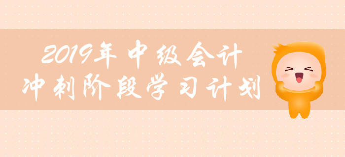 考生必看！2019年中級(jí)會(huì)計(jì)沖刺階段學(xué)習(xí)計(jì)劃（三科全）