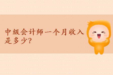 中級(jí)會(huì)計(jì)師一個(gè)月收入是多少？