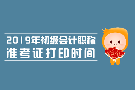 2019年初級(jí)會(huì)計(jì)四川準(zhǔn)考證打印時(shí)間是什么時(shí)候？