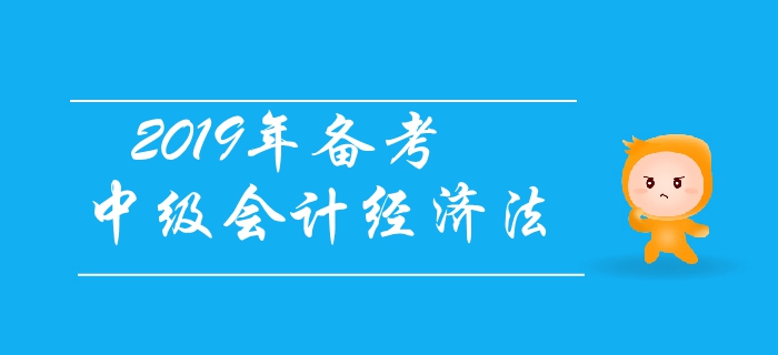 2019年備考中級會(huì)計(jì)經(jīng)濟(jì)法，有基礎(chǔ)考生如何應(yīng)對？