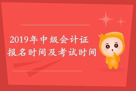 2019中級(jí)會(huì)計(jì)報(bào)名時(shí)間考試時(shí)間是什么時(shí)候?