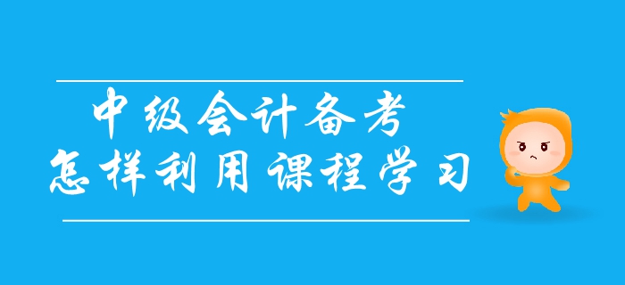 中級(jí)會(huì)計(jì)備考應(yīng)怎樣利用課程學(xué)習(xí)？三個(gè)步驟輕松解決備考難題！