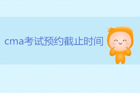 7月27日cma考試預(yù)約截止時間是哪天？