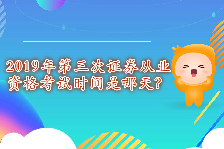 2019年第三次證券從業(yè)資格考試時間是哪天？