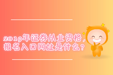 2019年證券從業(yè)資格，報(bào)名入口網(wǎng)址是什么？