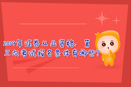 2019年證券從業(yè)資格，第三次考試報名條件有哪些？