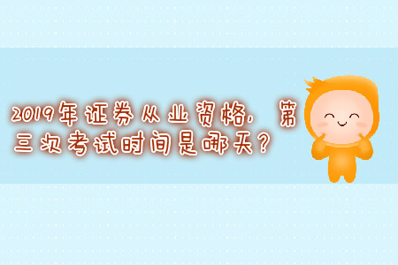 2019年證券從業(yè)資格，第三次考試時間是哪天？