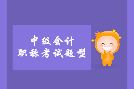 中級會計考試題型有什么？