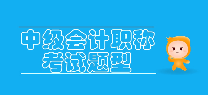 2019年中級(jí)會(huì)計(jì)考試題型已公布，各類(lèi)考生如何備考？