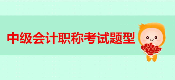 2019年中級會計(jì)職稱考試題型已經(jīng)公布，各類題型該怎么答？