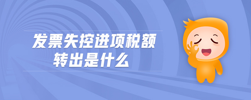 發(fā)票失控進(jìn)項稅額轉(zhuǎn)出是什么