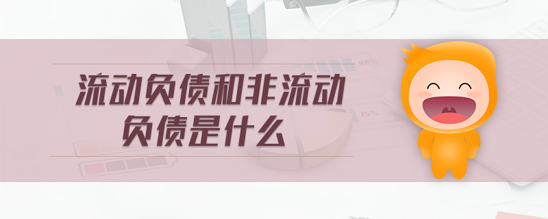 流動(dòng)負(fù)債和非流動(dòng)負(fù)債是什么