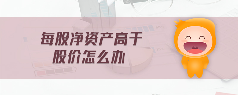 每股凈資產(chǎn)高于股價(jià)怎么辦