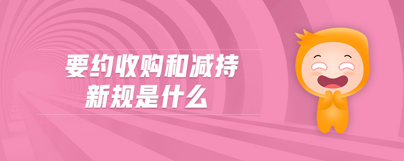要約收購(gòu)和減持新規(guī)是什么