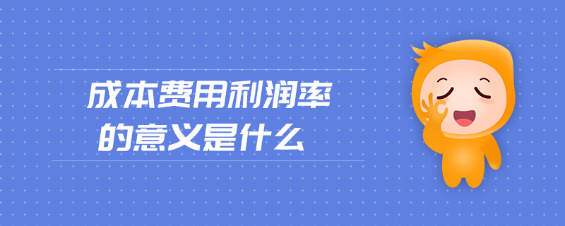 成本費(fèi)用利潤(rùn)率的意義是什么