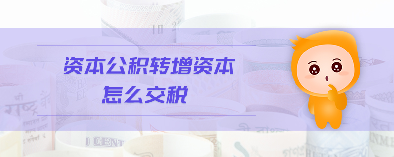 資本公積轉增資本怎么交稅