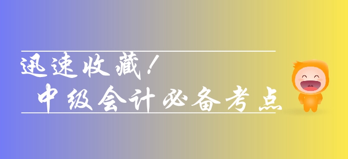 收藏！2019年中級(jí)會(huì)計(jì)實(shí)務(wù)需要熟悉的考點(diǎn)，你學(xué)會(huì)了幾個(gè)？