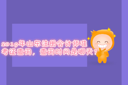 2019年山東注冊(cè)會(huì)計(jì)師準(zhǔn)考證查詢，查詢時(shí)間是哪天？