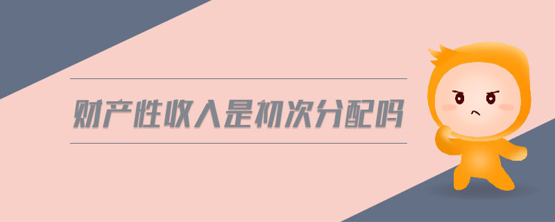 財(cái)產(chǎn)性收入是初次分配嗎