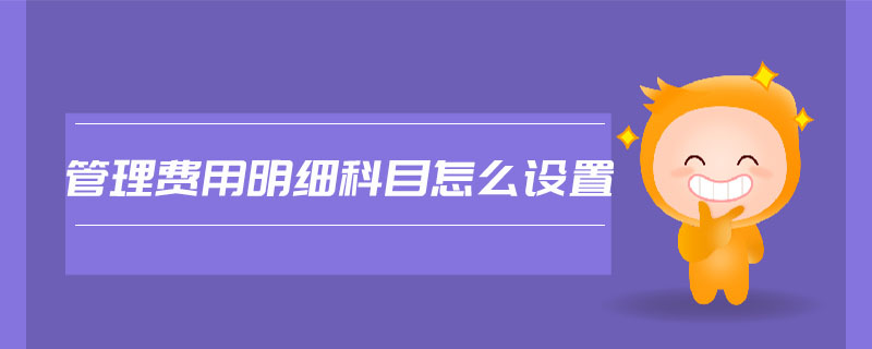 管理費用明細科目怎么設(shè)置