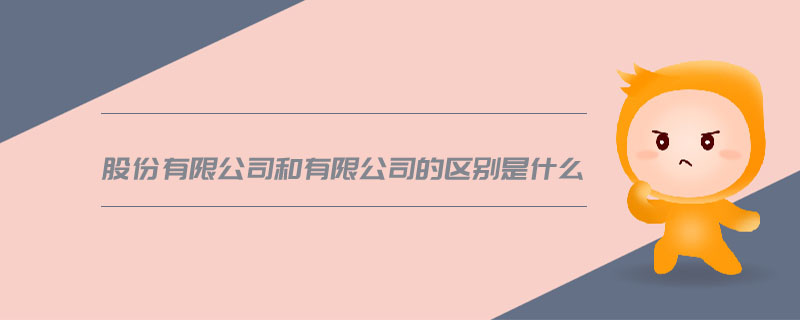 股份有限公司和有限公司的區(qū)別是什么