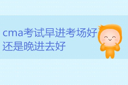 cma考試早進(jìn)考場(chǎng)好還是晚進(jìn)去好