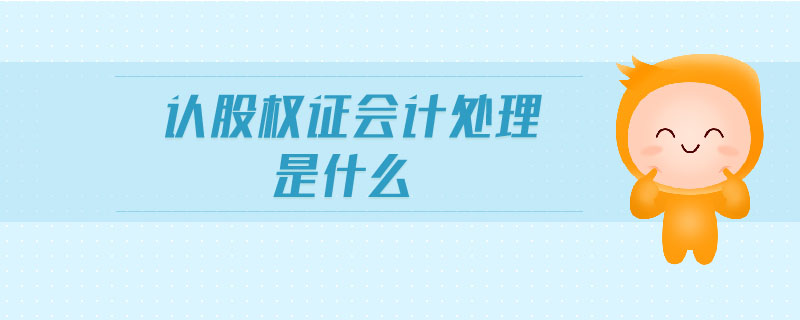認(rèn)股權(quán)證會(huì)計(jì)處理是什么