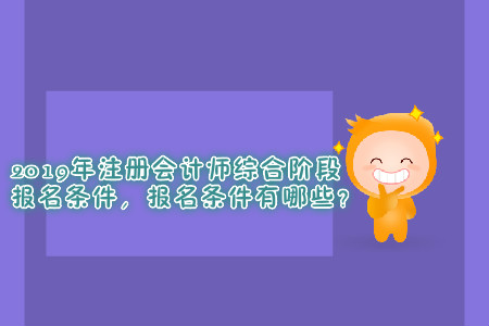 2019年注冊會計師綜合階段報名條件，報名條件有哪些？