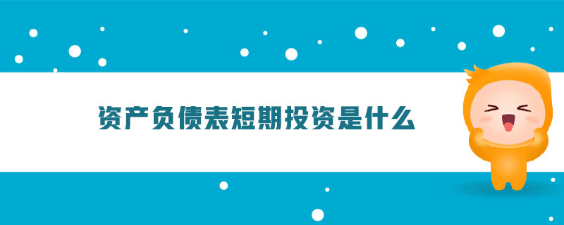 資產(chǎn)負(fù)債表短期投資是什么
