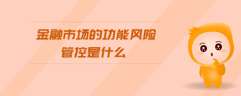 金融市場(chǎng)的功能風(fēng)險(xiǎn)管控是什么