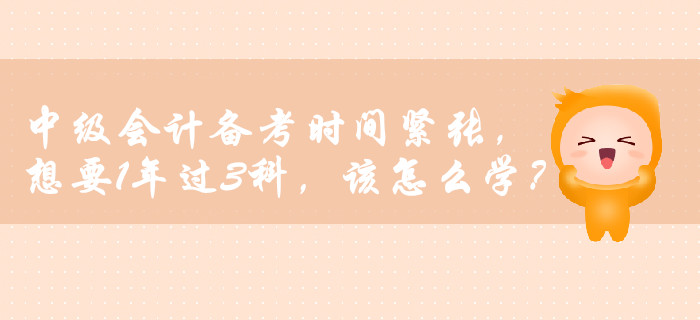 中級會計備考時間緊張，想要1年過3科，該怎么學？