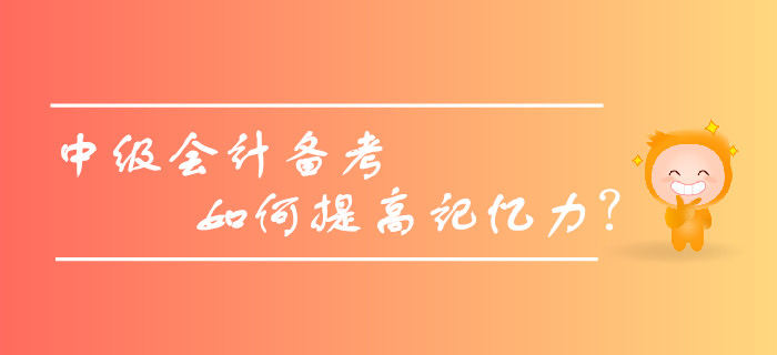 2019年中級(jí)會(huì)計(jì)備考，如何提高記憶力，擺脫遺忘困擾？